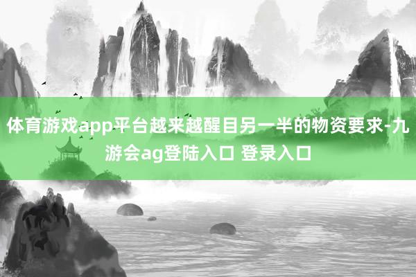 体育游戏app平台越来越醒目另一半的物资要求-九游会ag登陆入口 登录入口