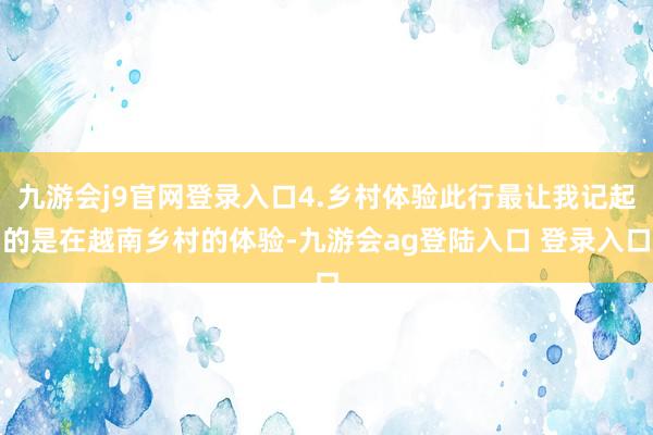 九游会j9官网登录入口4.乡村体验此行最让我记起的是在越南乡村的体验-九游会ag登陆入口 登录入口